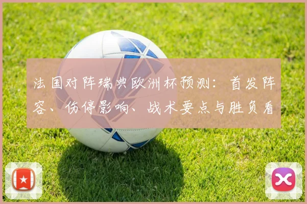 法国对阵瑞典欧洲杯预测:首发阵容、伤停影响、战术要点与胜负看点
