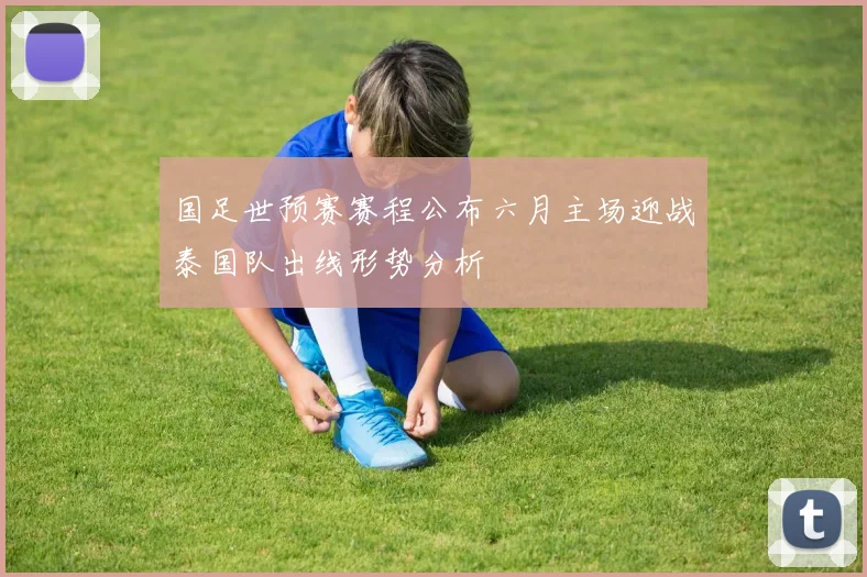 国足世预赛赛程公布六月主场迎战泰国队出线形势分析