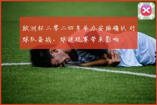 欧洲杯二零二四年举办安排确认 对球队备战、球迷观赛带来影响