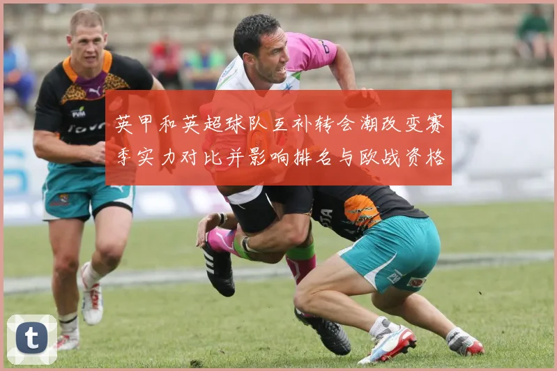 英甲和英超球队互补转会潮改变赛季实力对比并影响排名与欧战资格争夺