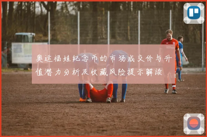 奥运福娃纪念币的市场成交价与升值潜力分析及收藏风险提示解读