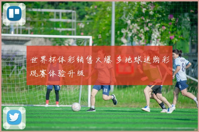 世界杯体彩销售火爆 多地球迷购彩观赛体验升级