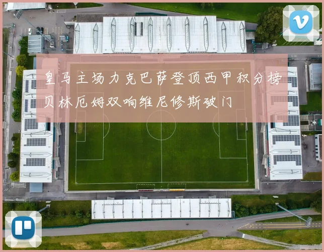 皇马主场力克巴萨登顶西甲积分榜贝林厄姆双响维尼修斯破门