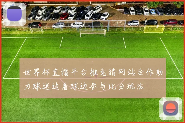 世界杯直播平台推竞猜网站合作助力球迷边看球边参与比分玩法