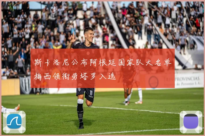 斯卡洛尼公布阿根廷国家队大名单梅西领衔劳塔罗入选