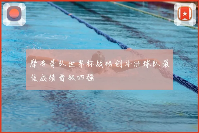 摩洛哥队世界杯战绩创非洲球队最佳成绩晋级四强