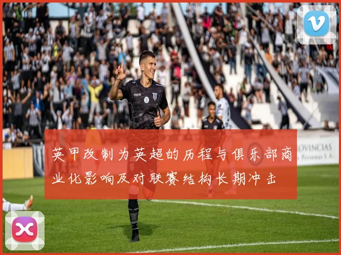 英甲改制为英超的历程与俱乐部商业化影响及对联赛结构长期冲击