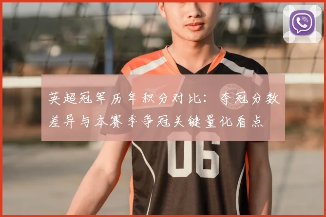 英超冠军历年积分对比:夺冠分数差异与本赛季争冠关键量化看点