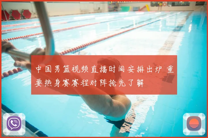 中国男篮视频直播时间安排出炉 重要热身赛赛程对阵抢先了解