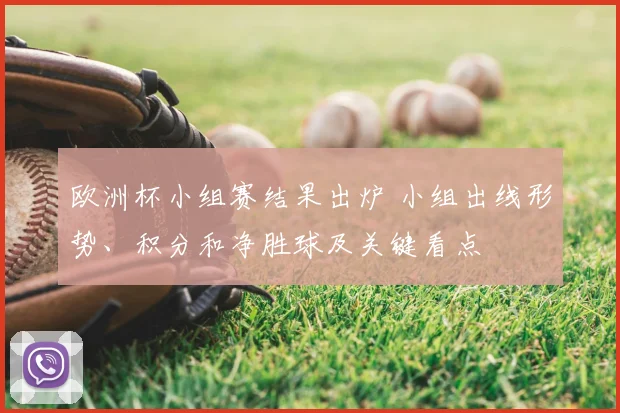 欧洲杯小组赛结果出炉 小组出线形势、积分和净胜球及关键看点