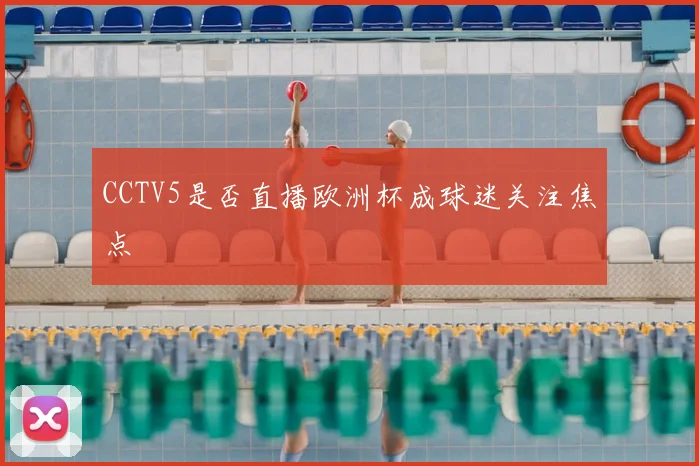 CCTV5是否直播欧洲杯成球迷关注焦点