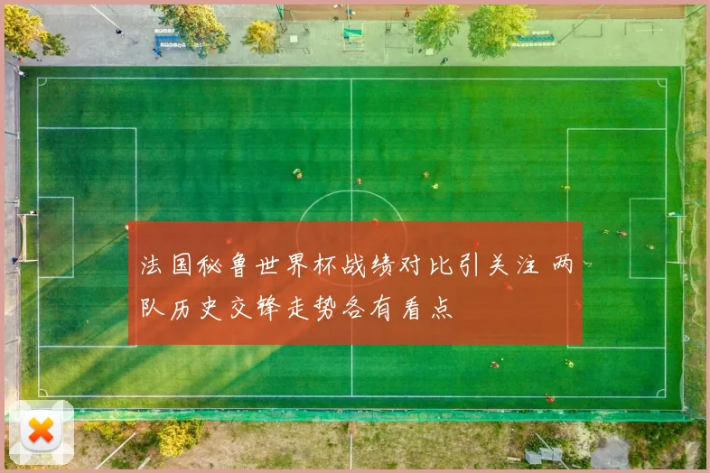 法国秘鲁世界杯战绩对比引关注 两队历史交锋走势各有看点