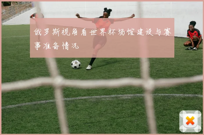 俄罗斯视角看世界杯场馆建设与赛事准备情况