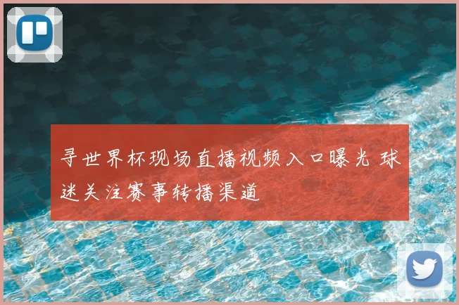 寻世界杯现场直播视频入口曝光 球迷关注赛事转播渠道