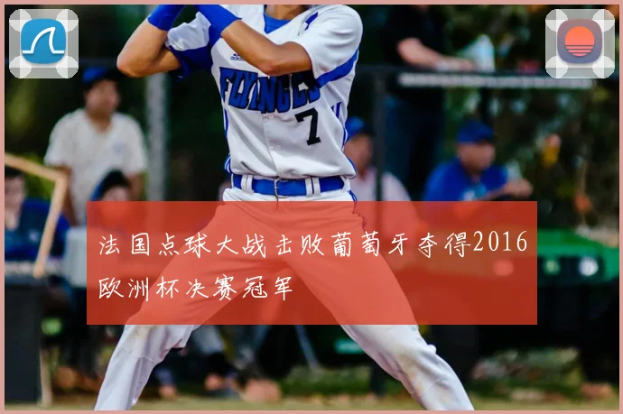 法国点球大战击败葡萄牙夺得2016欧洲杯决赛冠军